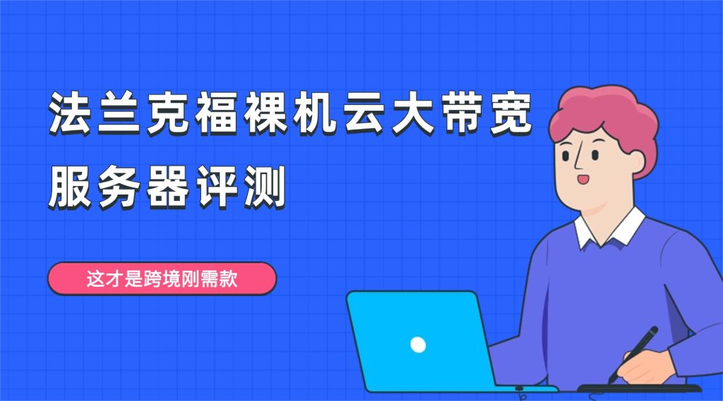 別亂選海外服務器！法蘭克福裸機云大帶寬服務器評測：9 分網絡 + 8.8 性價比，這才是跨境剛需款